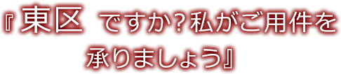 『東区 ですか？私がご用件を承りましょう』