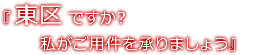 東区ですか？私がご用件を承りましょう